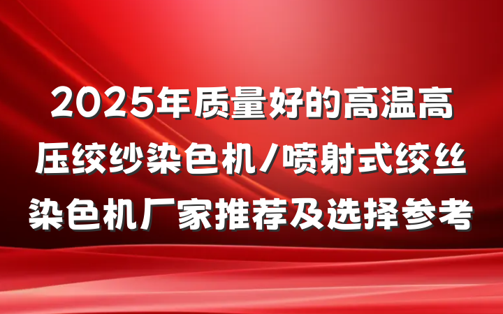 2025年质量好的高温高压绞纱染色机/喷射式绞丝染色机厂家推荐及选择参考