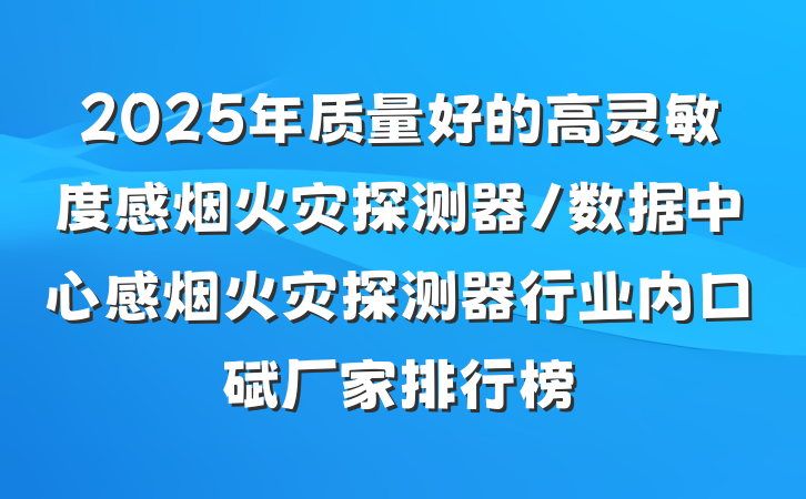 2025年质量好的高灵敏度感烟火灾探测器/数据中心感烟火灾探测器行业内口碑厂家排行榜