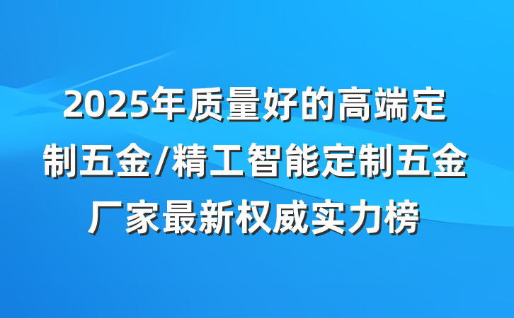 2025年质量好的高端定制五金/精工智能定制五金厂家最新权威实力榜