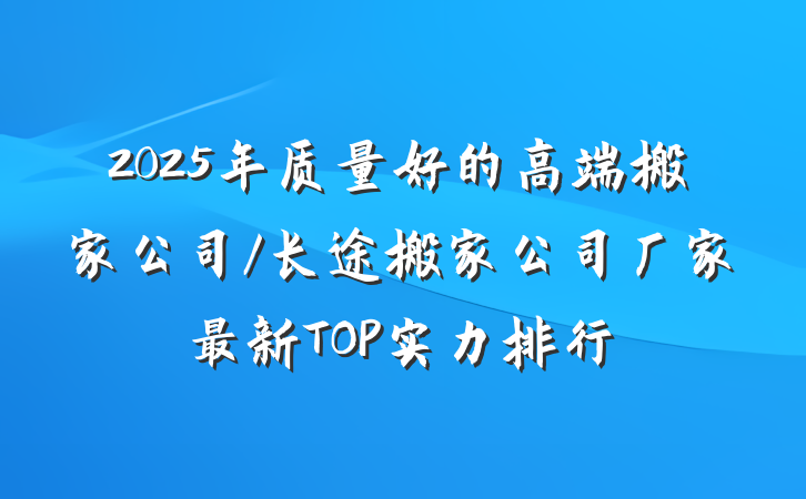 2025年质量好的高端搬家公司/长途搬家公司厂家最新TOP实力排行