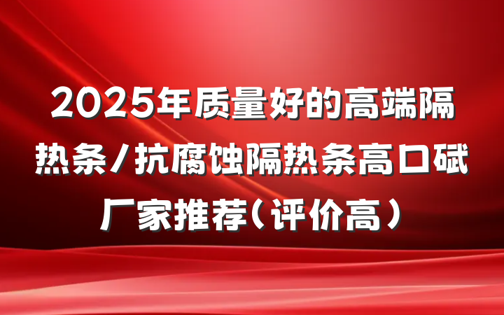 2025年质量好的高端隔热条/抗腐蚀隔热条高口碑厂家推荐(评价高)