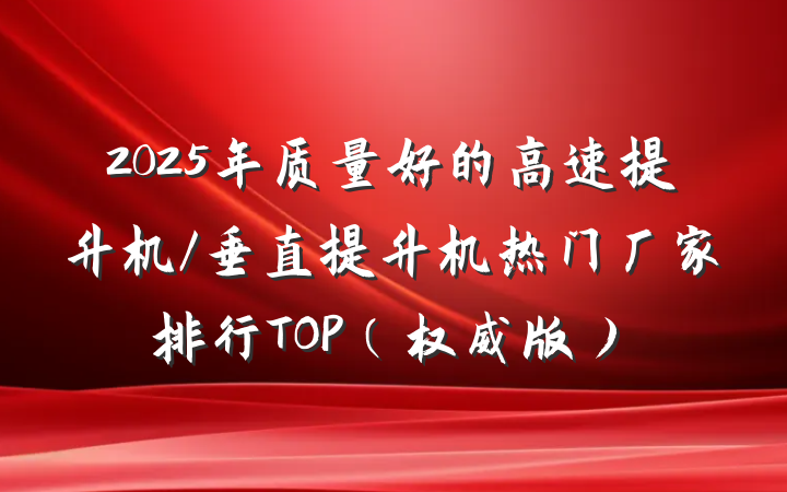 2025年质量好的高速提升机/垂直提升机热门厂家排行TOP(权威版)