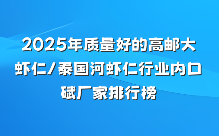 2025年质量好的高邮大虾仁/泰国河虾仁行业内口碑厂家排行榜