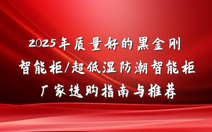 2025年质量好的黑金刚智能柜/超低湿防潮智能柜厂家选购指南与推荐