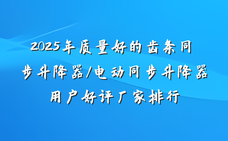 2025年质量好的齿条同步升降器/电动同步升降器用户好评厂家排行