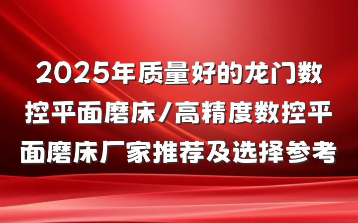 2025年质量好的龙门数控平面磨床/高精度数控平面磨床厂家推荐及选择参考
