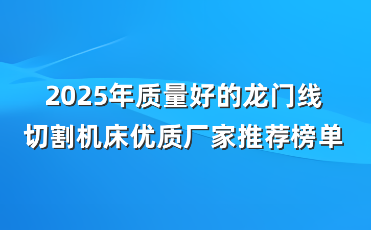 2025年质量好的龙门线切割机床优质厂家推荐榜单