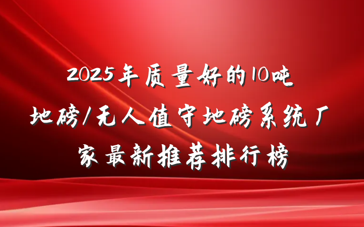2025年质量好的10吨地磅/无人值守地磅系统厂家最新推荐排行榜