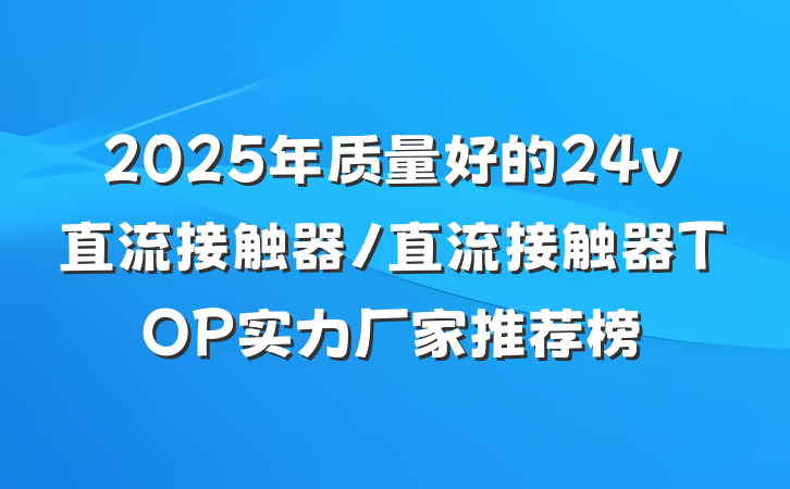 2025年质量好的24v直流接触器/直流接触器TOP实力厂家推荐榜