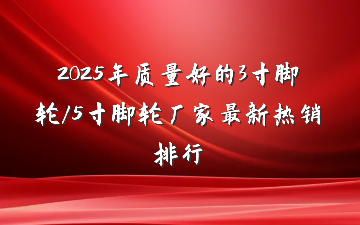 2025年质量好的3寸脚轮/5寸脚轮厂家最新热销排行