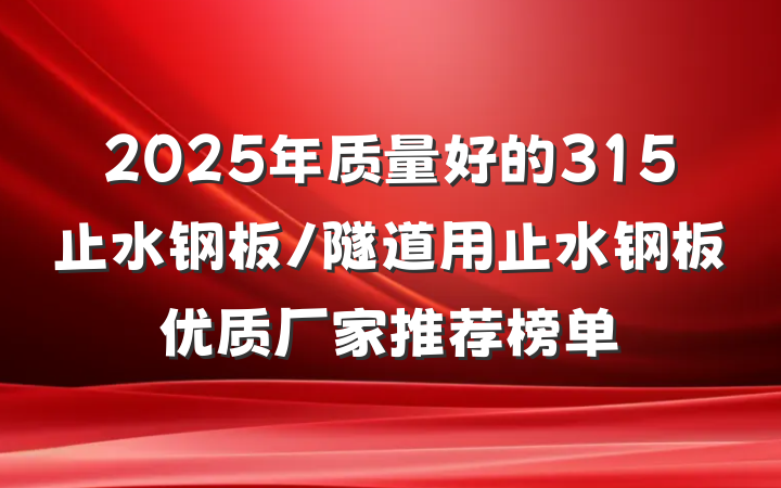 2025年质量好的315止水钢板/隧道用止水钢板优质厂家推荐榜单