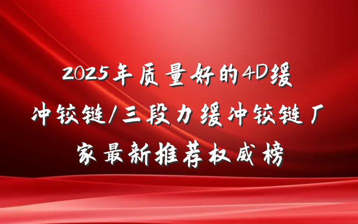 2025年质量好的4D缓冲铰链/三段力缓冲铰链厂家最新推荐权威榜