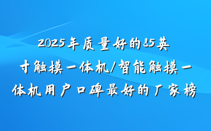 2025年质量好的85英寸触摸一体机/智能触摸一体机用户口碑最好的厂家榜