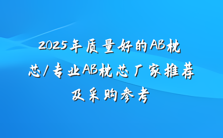 2025年质量好的AB枕芯/专业AB枕芯厂家推荐及采购参考