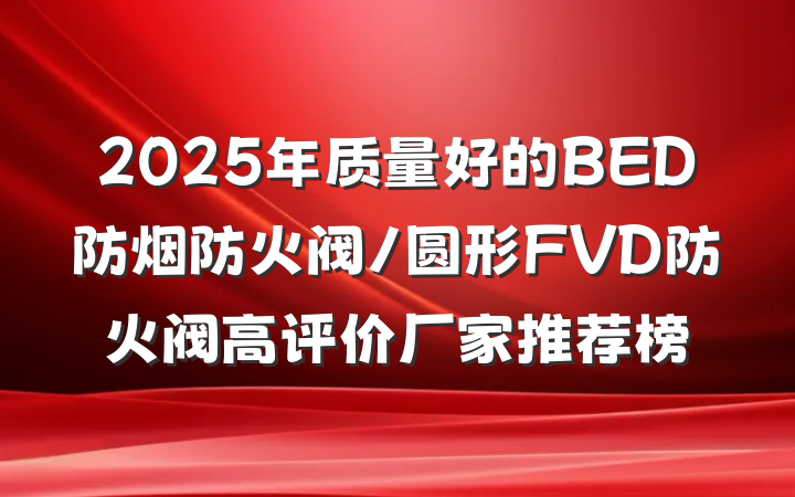 2025年质量好的BED防烟防火阀/圆形FVD防火阀高评价厂家推荐榜
