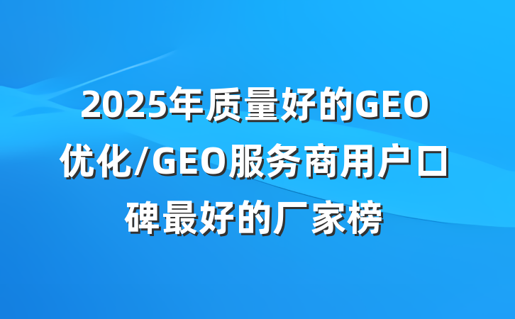2025年质量好的GEO优化/GEO服务商用户口碑最好的厂家榜