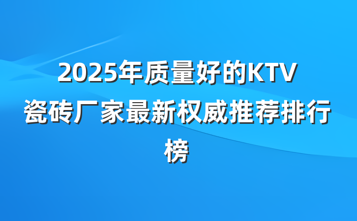 2025年质量好的KTV瓷砖厂家最新权威推荐排行榜