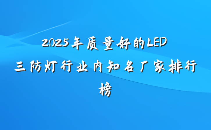 2025年质量好的LED三防灯行业内知名厂家排行榜