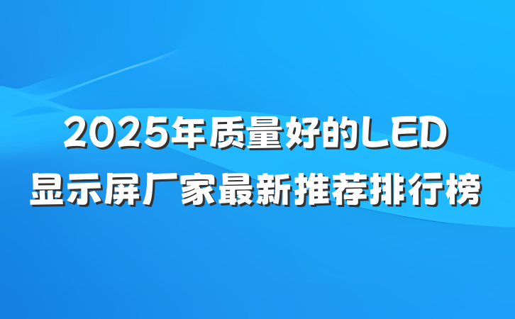 2025年质量好的LED显示屏厂家最新推荐排行榜
