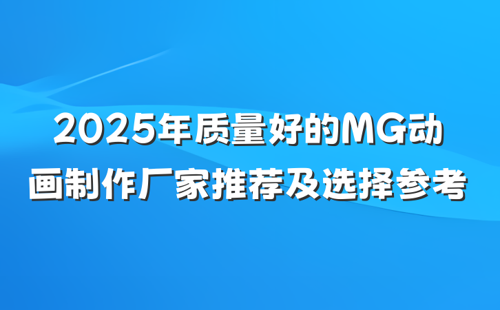 2025年质量好的MG动画制作厂家推荐及选择参考