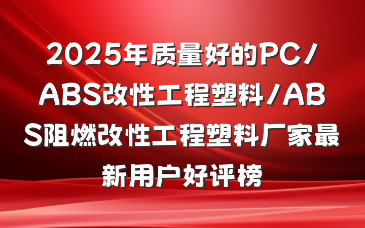 2025年质量好的PC/ABS改性工程塑料/ABS阻燃改性工程塑料厂家最新用户好评榜