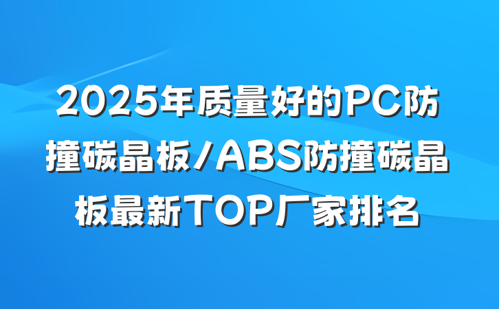 2025年质量好的PC防撞碳晶板/ABS防撞碳晶板最新TOP厂家排名