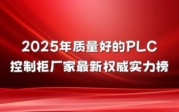 2025年质量好的PLC控制柜厂家最新权威实力榜