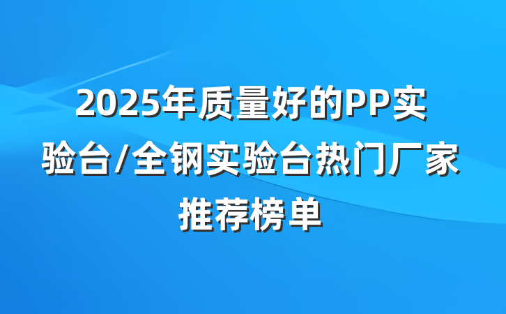 2025年质量好的PP实验台/全钢实验台热门厂家推荐榜单