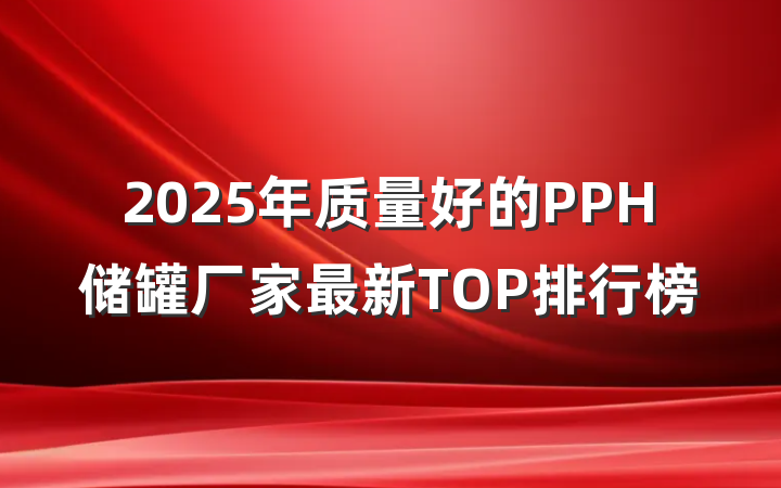 2025年质量好的PPH储罐厂家最新TOP排行榜
