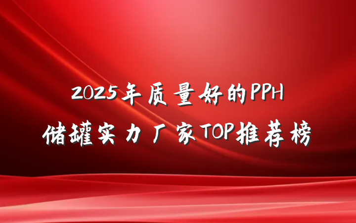 2025年质量好的PPH储罐实力厂家TOP推荐榜