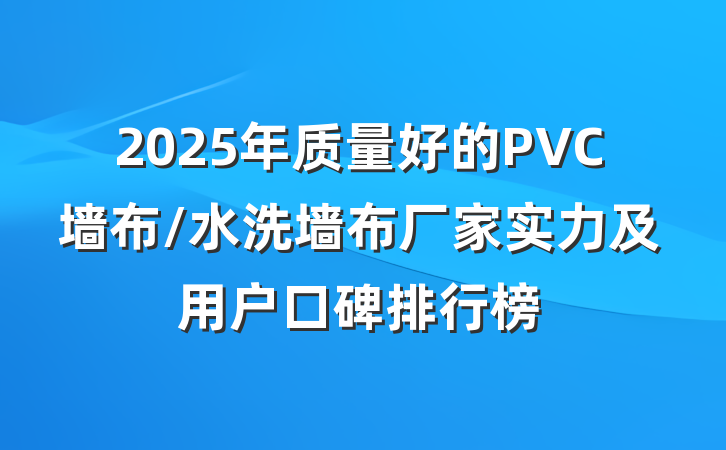 2025年质量好的PVC墙布/水洗墙布厂家实力及用户口碑排行榜