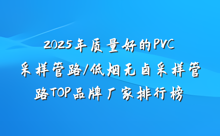 2025年质量好的PVC采样管路/低烟无卤采样管路TOP品牌厂家排行榜