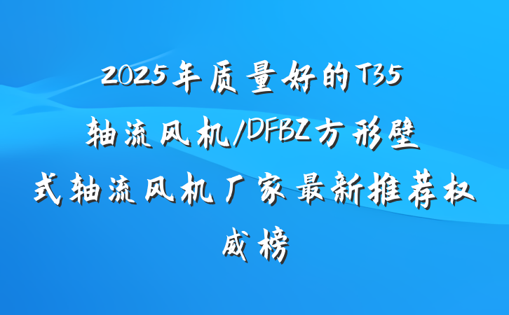 2025年质量好的T35轴流风机/DFBZ方形壁式轴流风机厂家最新推荐权威榜