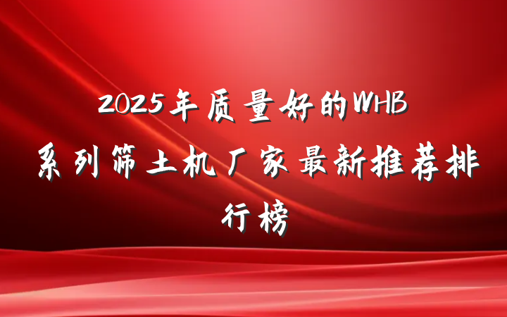 2025年质量好的WHB系列筛土机厂家最新推荐排行榜