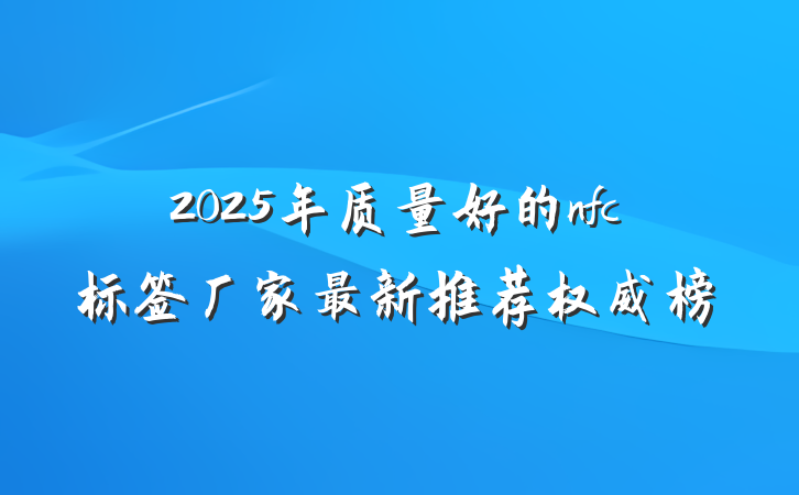2025年质量好的nfc标签厂家最新推荐权威榜