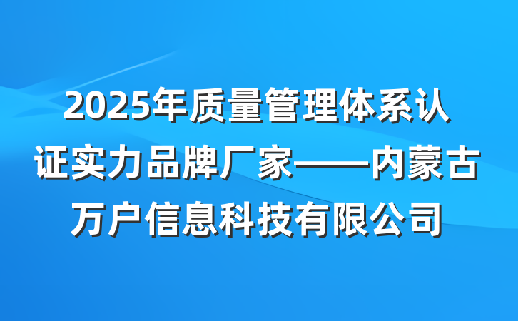 2025年质量管理体系认证实力品牌厂家——内蒙古万户信息科技有限公司