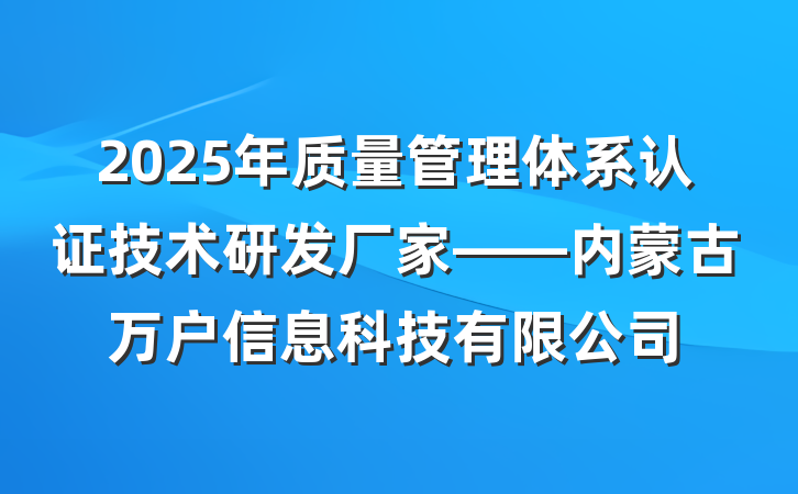 2025年质量管理体系认证技术研发厂家——内蒙古万户信息科技有限公司