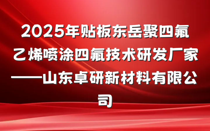 2025年贴板东岳聚四氟乙烯喷涂四氟技术研发厂家——山东卓研新材料有限公司