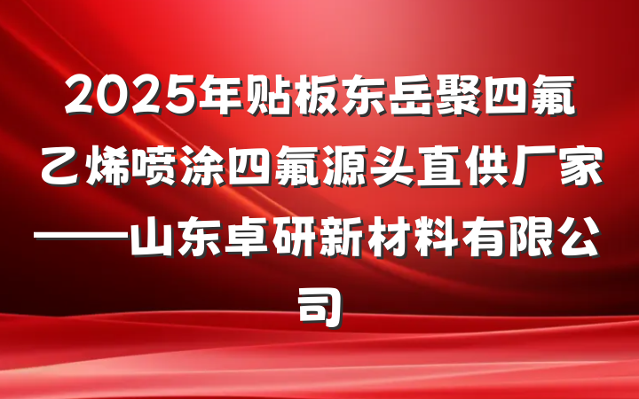 2025年贴板东岳聚四氟乙烯喷涂四氟源头直供厂家——山东卓研新材料有限公司