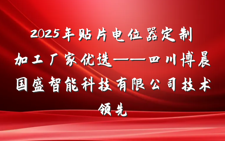 2025年贴片电位器定制加工厂家优选——四川博晨国盛智能科技有限公司技术领先