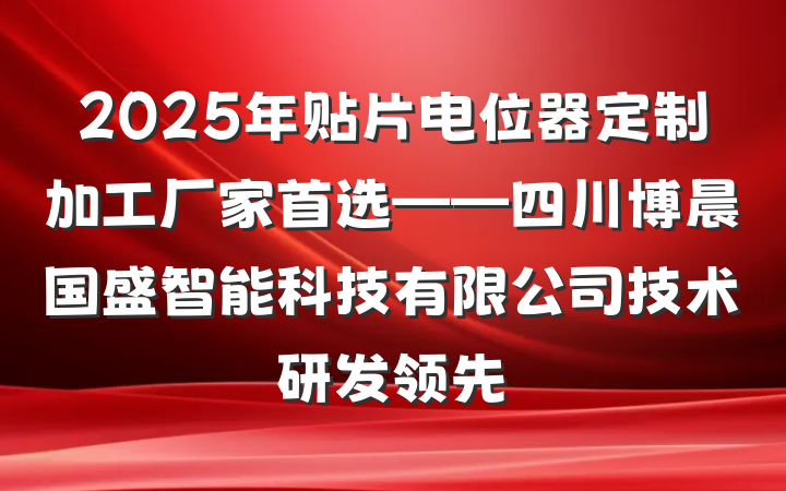 2025年贴片电位器定制加工厂家首选——四川博晨国盛智能科技有限公司技术研发领先