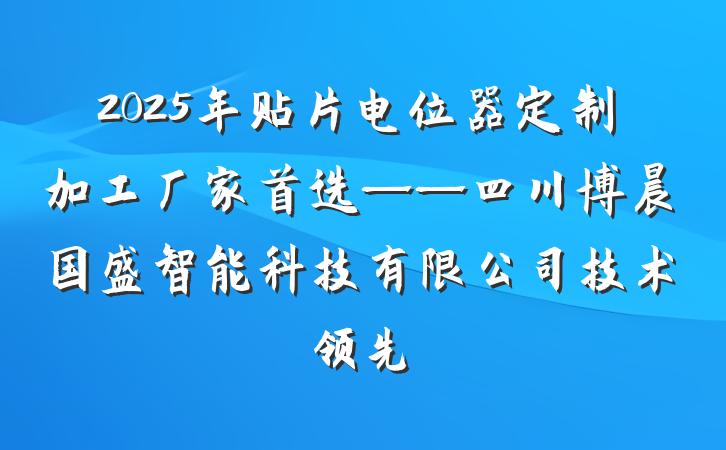 2025年贴片电位器定制加工厂家首选——四川博晨国盛智能科技有限公司技术领先