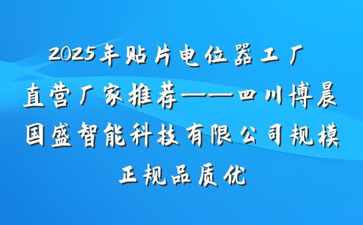 2025年贴片电位器工厂直营厂家推荐——四川博晨国盛智能科技有限公司规模正规品质优