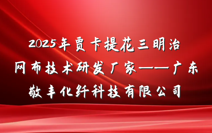 2025年贾卡提花三明治网布技术研发厂家——广东敬丰化纤科技有限公司