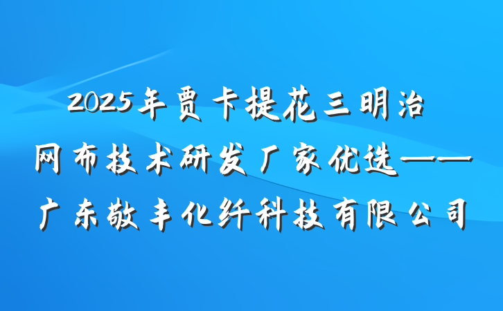 2025年贾卡提花三明治网布技术研发厂家优选——广东敬丰化纤科技有限公司