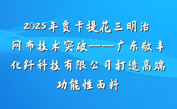 2025年贾卡提花三明治网布技术突破——广东敬丰化纤科技有限公司打造高端功能性面料