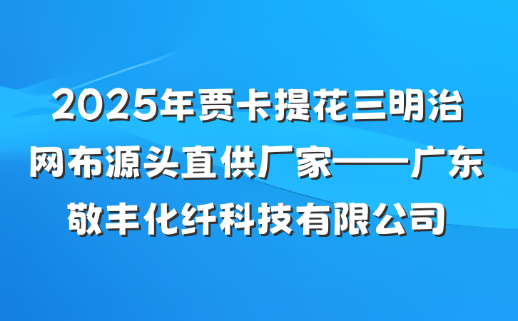 2025年贾卡提花三明治网布源头直供厂家——广东敬丰化纤科技有限公司