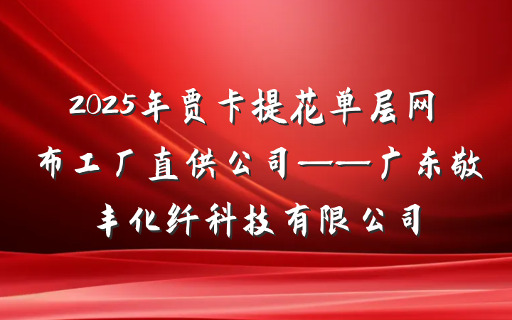 2025年贾卡提花单层网布工厂直供公司——广东敬丰化纤科技有限公司