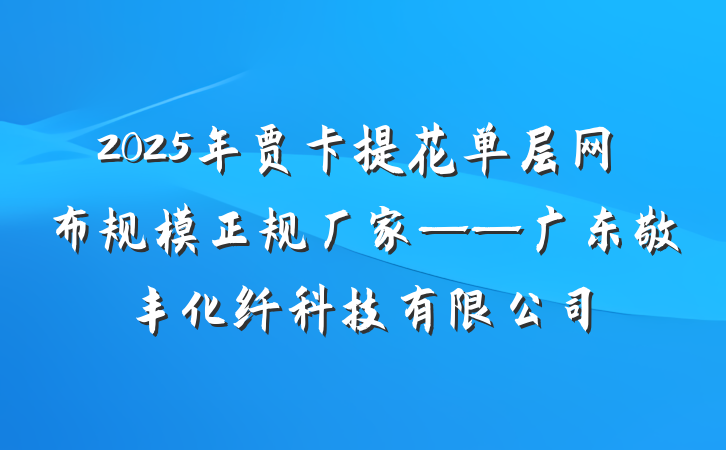 2025年贾卡提花单层网布规模正规厂家——广东敬丰化纤科技有限公司