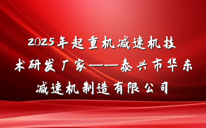 2025年起重机减速机技术研发厂家——泰兴市华东减速机制造有限公司